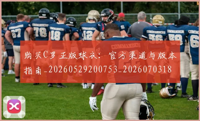 购买C罗正版球衣：官方渠道与版本指南_20260529200753_20260703182004