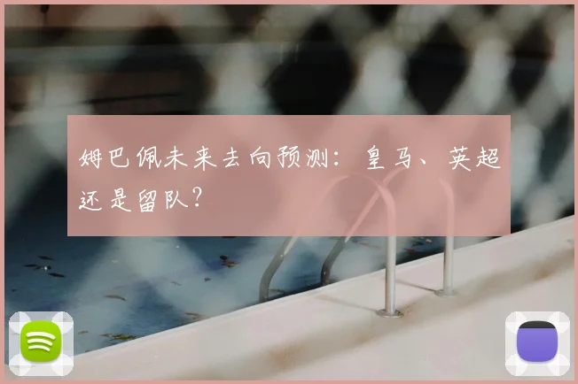 姆巴佩未来去向预测:皇马、英超还是留队?