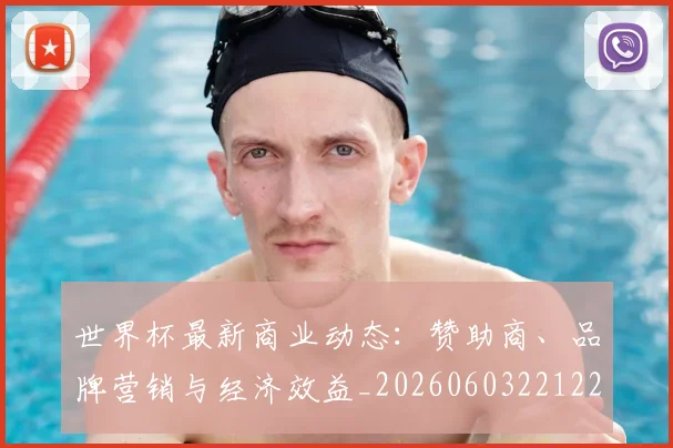 世界杯最新商业动态：赞助商、品牌营销与经济效益_20260603221225