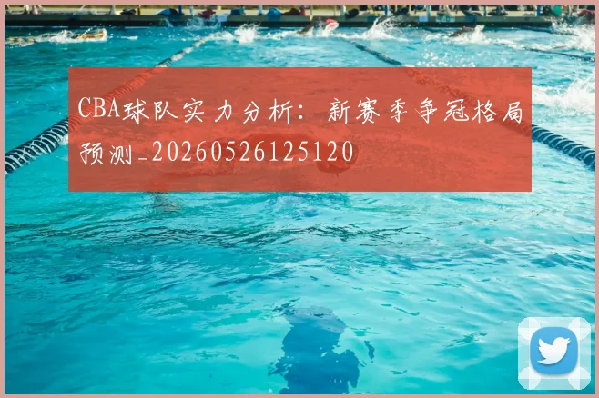 CBA球队实力分析：新赛季争冠格局预测_20260526125120
