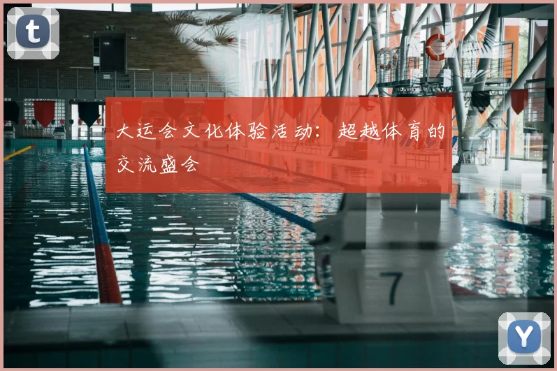大运会文化体验活动：超越体育的交流盛会