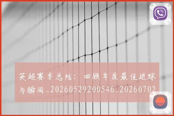 英超赛季总结:回顾年度最佳进球与瞬间_20260529200546_20260702174657