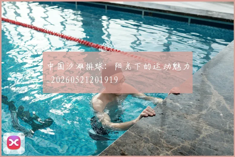 中国沙滩排球：阳光下的运动魅力_20260521201919