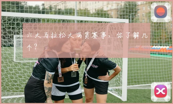 六大马拉松大满贯赛事,你了解几个?