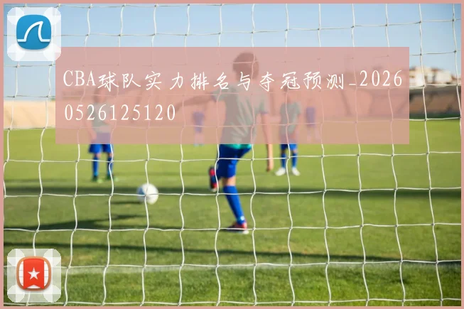 CBA球队实力排名与夺冠预测_20260526125120