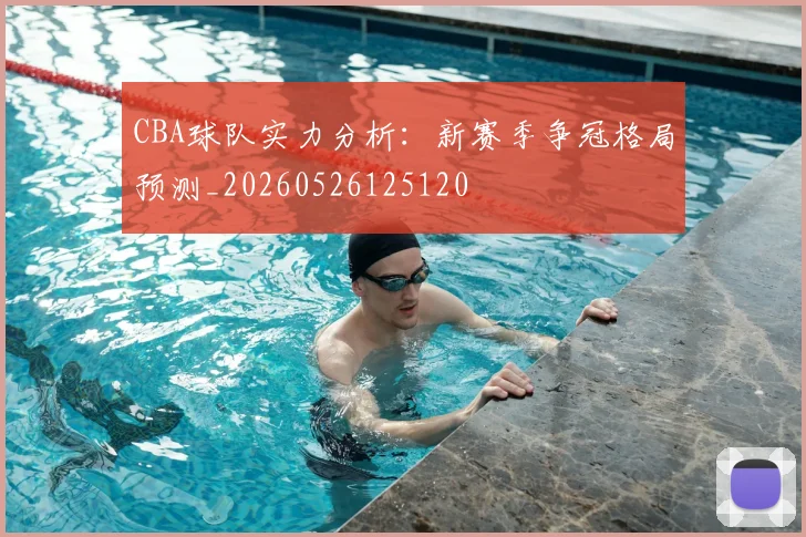 CBA球队实力分析:新赛季争冠格局预测_20260526125120