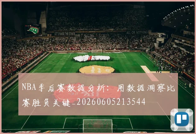 NBA季后赛数据分析：用数据洞察比赛胜负关键_20260605213544