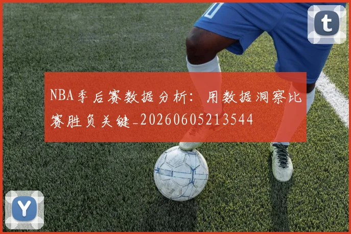 NBA季后赛数据分析:用数据洞察比赛胜负关键_20260605213544