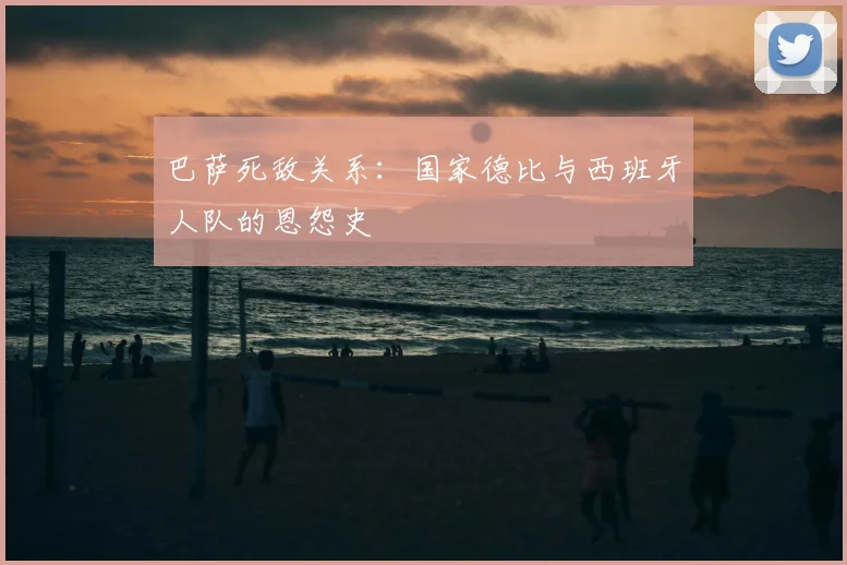 巴萨死敌关系：国家德比与西班牙人队的恩怨史