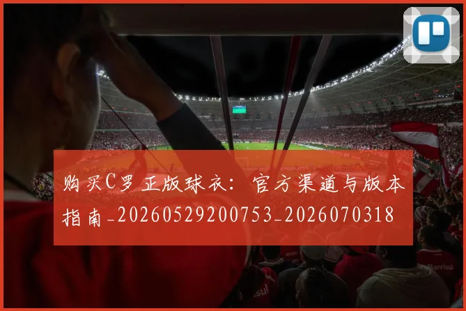购买C罗正版球衣:官方渠道与版本指南_20260529200753_20260703182004